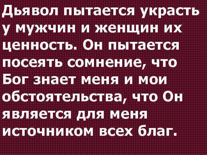 Дьявол пытается украсть у мужчин и женщин их ценность. Он пытается посеять сомнение, что