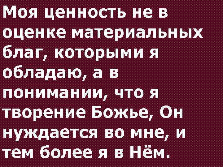 Моя ценность не в оценке материальных благ, которыми я обладаю, а в понимании, что