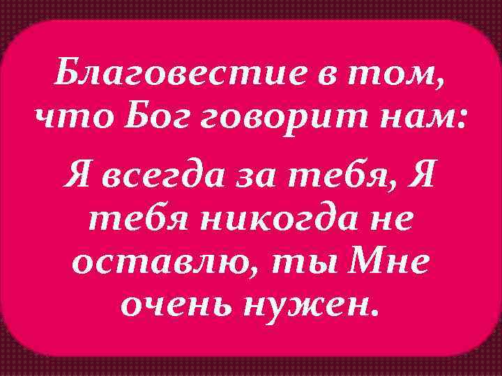 Благовестие в том, что Бог говорит нам: Я всегда за тебя, Я тебя никогда
