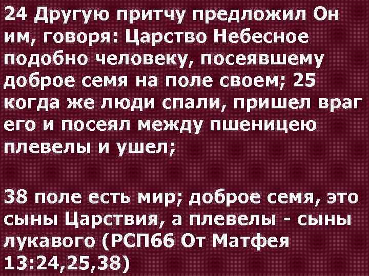 24 Другую притчу предложил Он им, говоря: Царство Небесное подобно человеку, посеявшему доброе семя