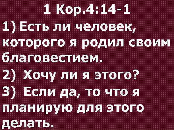 1 Кор. 4: 14 -1 1) Есть ли человек, которого я родил своим благовестием.