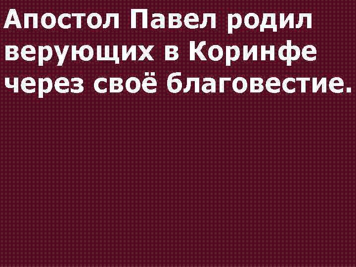 Апостол Павел родил верующих в Коринфе через своё благовестие. 
