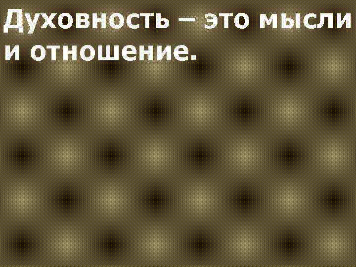 Духовность – это мысли и отношение. 