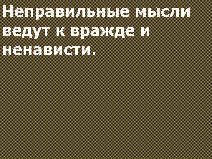 Неправильные мысли ведут к вражде и ненависти. 