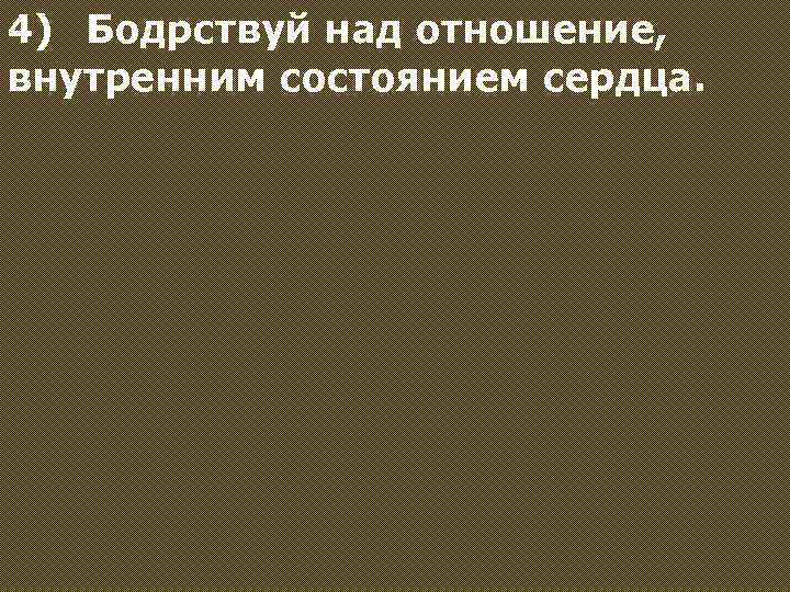 4) Бодрствуй над отношение, внутренним состоянием сердца. 