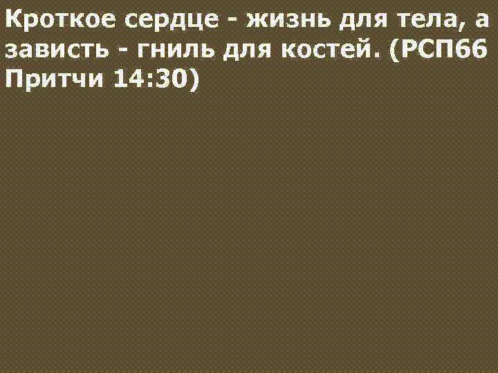 Кроткое сердце - жизнь для тела, а зависть - гниль для костей. (РСП 66