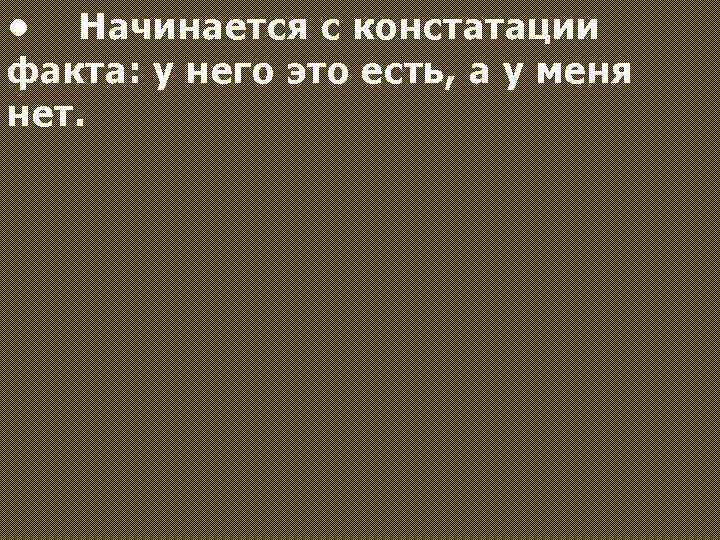  • Начинается с констатации факта: у него это есть, а у меня нет.