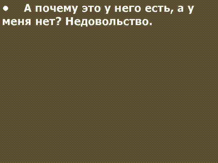  • А почему это у него есть, а у меня нет? Недовольство. 