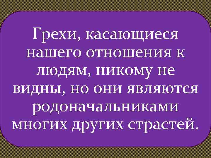 Грехи, касающиеся нашего отношения к людям, никому не видны, но они являются родоначальниками многих