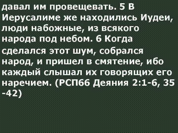 давал им провещевать. 5 В Иерусалиме же находились Иудеи, люди набожные, из всякого народа