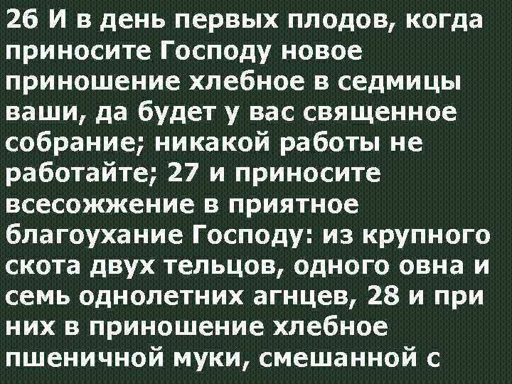 26 И в день первых плодов, когда приносите Господу новое приношение хлебное в седмицы