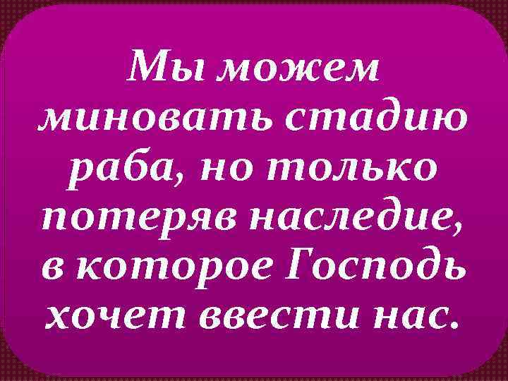 Мы можем миновать стадию раба, но только потеряв наследие, в которое Господь хочет ввести