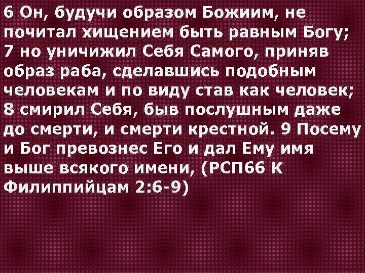 6 Он, будучи образом Божиим, не почитал хищением быть равным Богу; 7 но уничижил