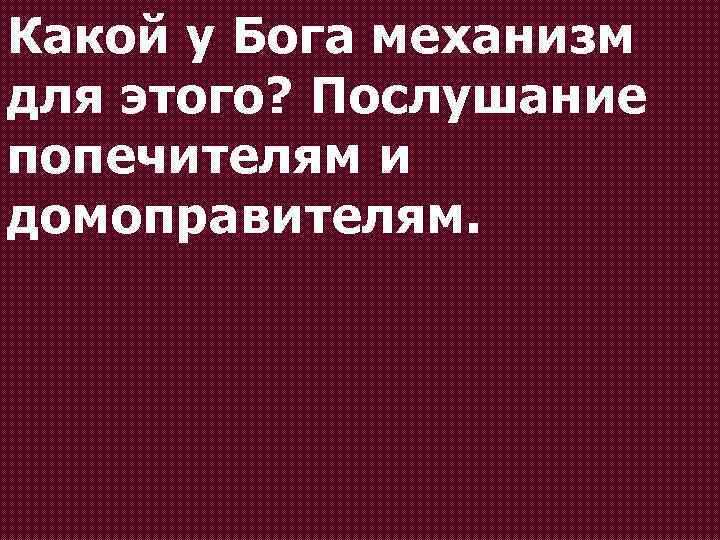 Какой у Бога механизм для этого? Послушание попечителям и домоправителям. 