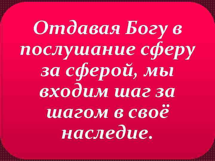 Отдавая Богу в послушание сферу за сферой, мы входим шаг за шагом в своё