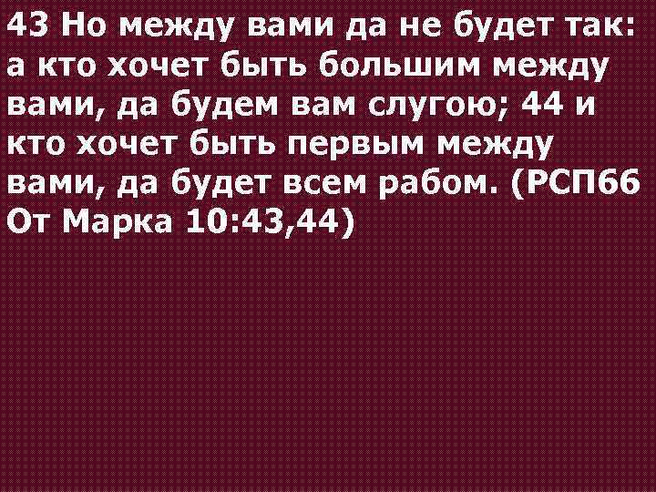 43 Но между вами да не будет так: а кто хочет быть большим между