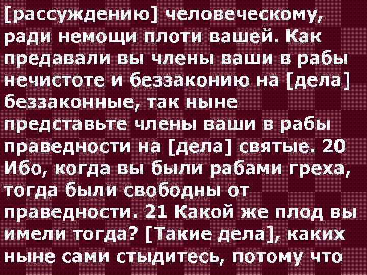 [рассуждению] человеческому, ради немощи плоти вашей. Как предавали вы члены ваши в рабы нечистоте