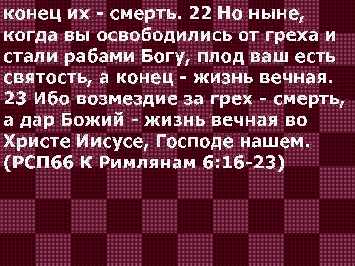 конец их - смерть. 22 Но ныне, когда вы освободились от греха и стали