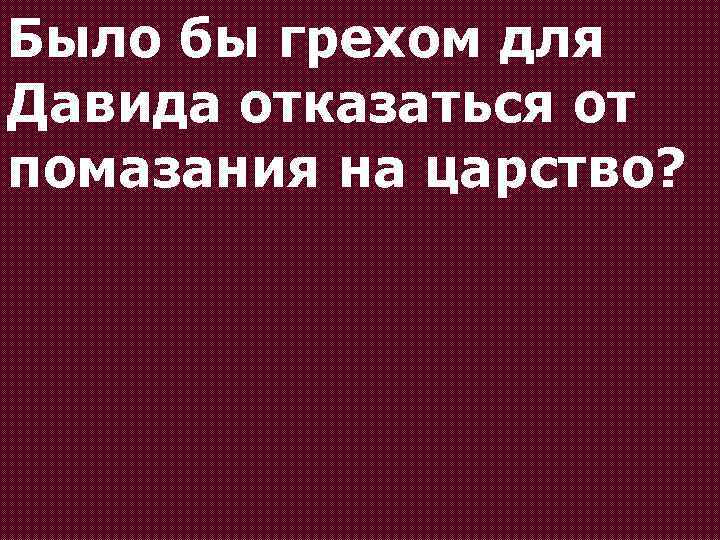 Было бы грехом для Давида отказаться от помазания на царство? 