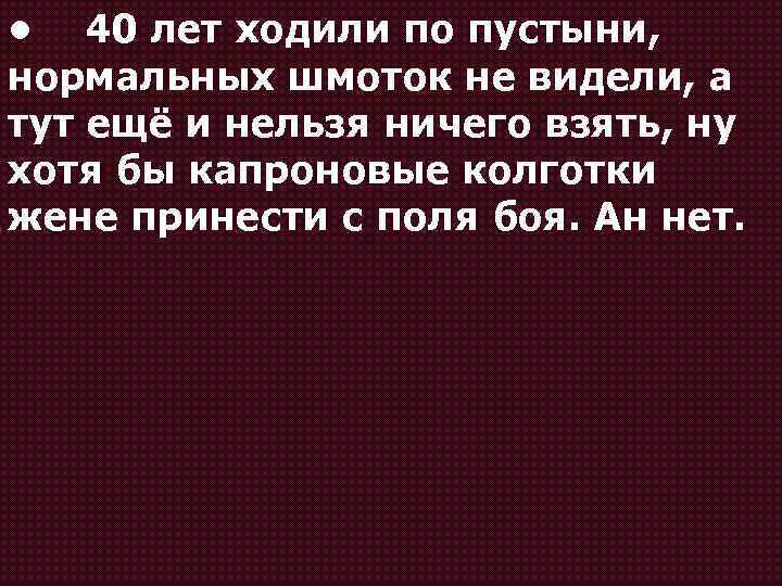  • 40 лет ходили по пустыни, нормальных шмоток не видели, а тут ещё