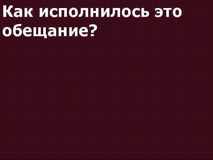 Как исполнилось это обещание? 