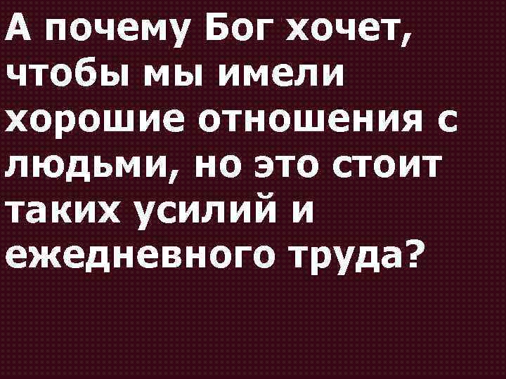 А почему Бог хочет, чтобы мы имели хорошие отношения с людьми, но это стоит