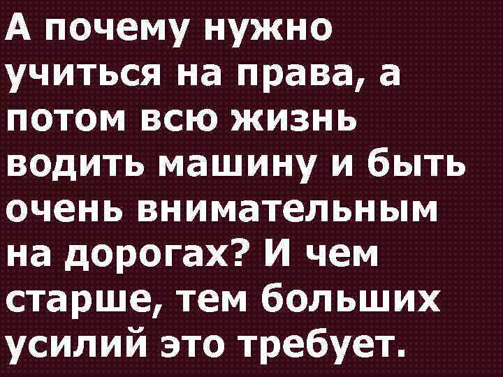 А почему нужно учиться на права, а потом всю жизнь водить машину и быть