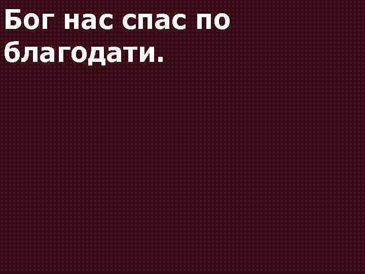 Бог нас спас по благодати. 