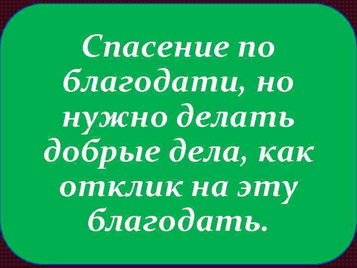 Спасение по благодати, но нужно делать добрые дела, как отклик на эту благодать. 