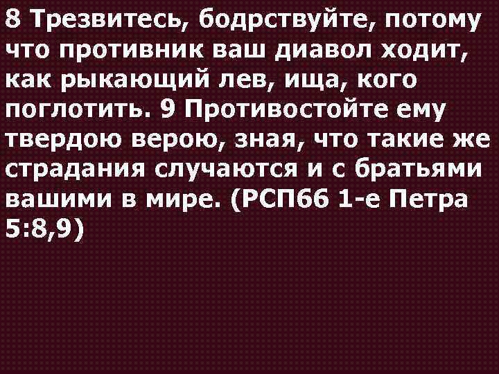 8 Трезвитесь, бодрствуйте, потому что противник ваш диавол ходит, как рыкающий лев, ища, кого