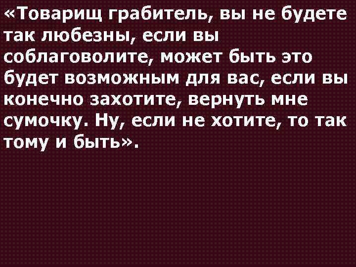  «Товарищ грабитель, вы не будете так любезны, если вы соблаговолите, может быть это