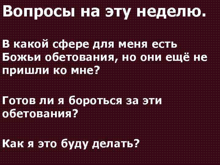 Вопросы на эту неделю. В какой сфере для меня есть Божьи обетования, но они