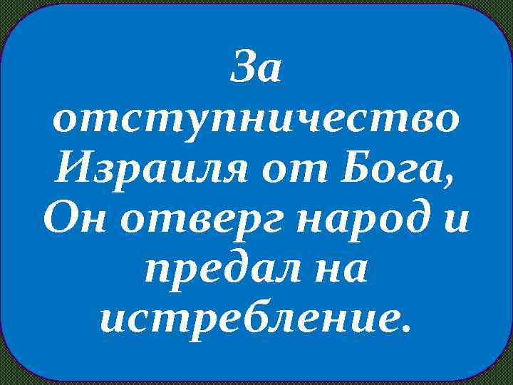 За отступничество Израиля от Бога, Он отверг народ и предал на истребление. 