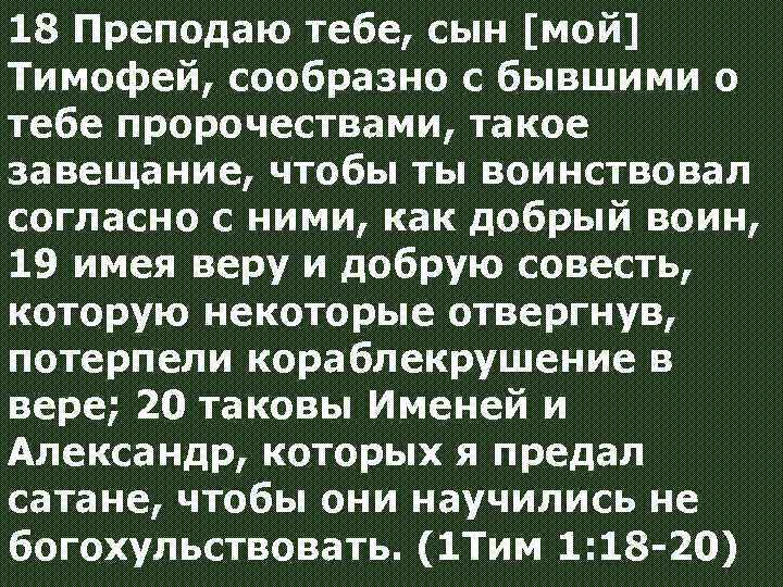 18 Преподаю тебе, сын [мой] Тимофей, сообразно с бывшими о тебе пророчествами, такое завещание,