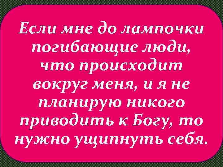 Если мне до лампочки погибающие люди, что происходит вокруг меня, и я не планирую