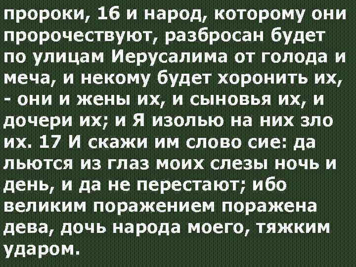 пророки, 16 и народ, которому они пророчествуют, разбросан будет по улицам Иерусалима от голода