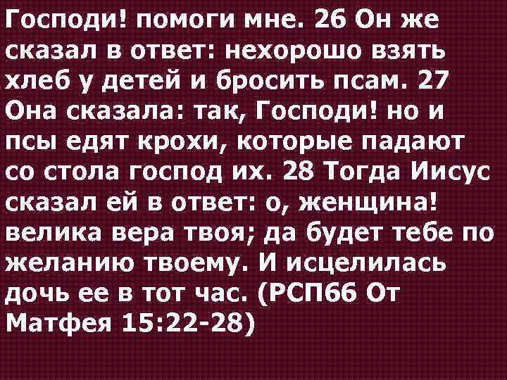 Господи! помоги мне. 26 Он же сказал в ответ: нехорошо взять хлеб у детей