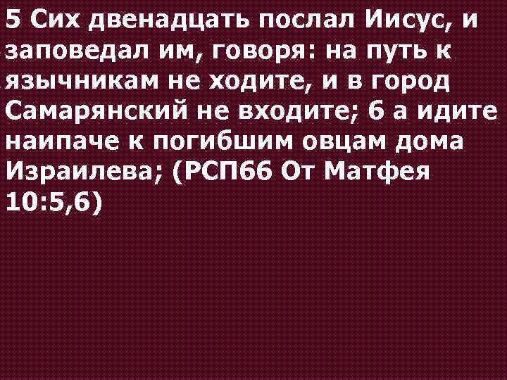 5 Сих двенадцать послал Иисус, и заповедал им, говоря: на путь к язычникам не