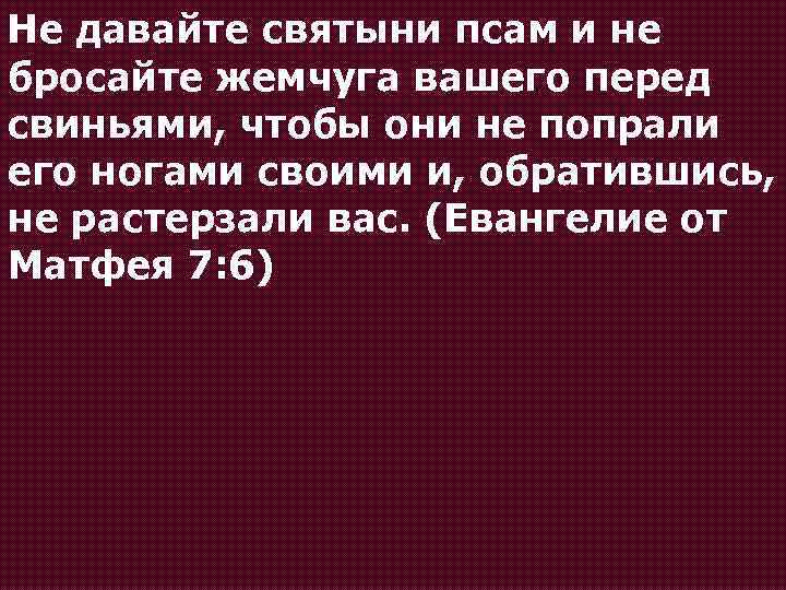 Не давайте святыни псам и не бросайте жемчуга вашего перед свиньями, чтобы они не