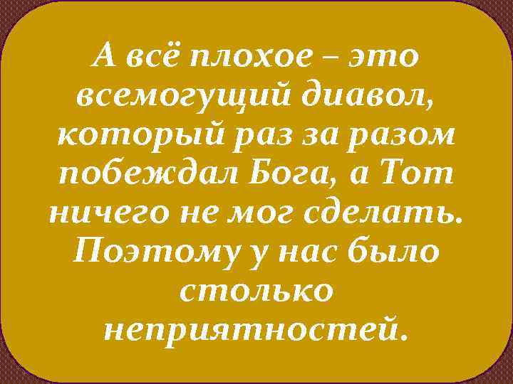 А всё плохое – это всемогущий диавол, который раз за разом побеждал Бога, а