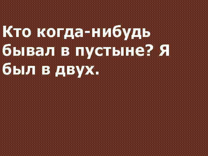 Кто когда-нибудь бывал в пустыне? Я был в двух. 