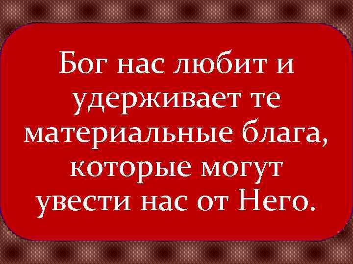 Бог нас любит и удерживает те материальные блага, которые могут увести нас от Него.