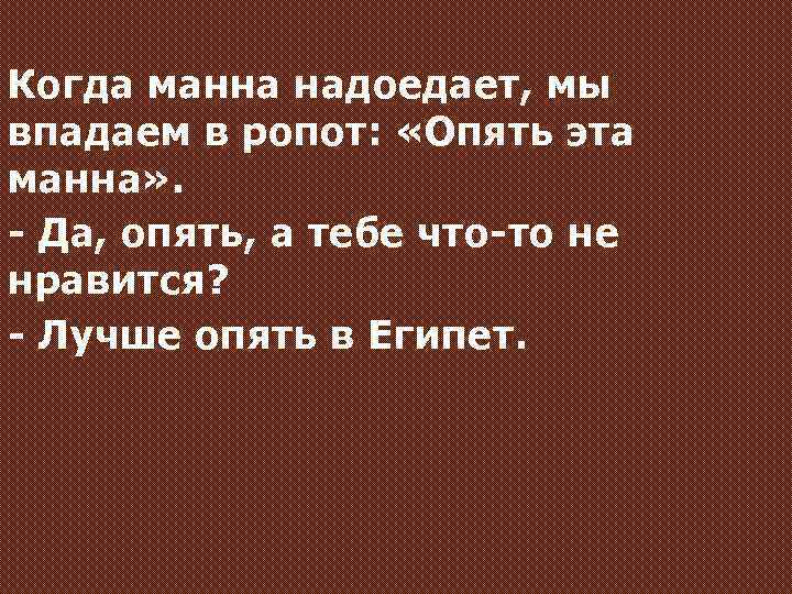 Когда манна надоедает, мы впадаем в ропот: «Опять эта манна» . - Да, опять,