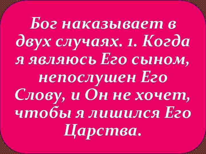 Бог наказывает в двух случаях. 1. Когда я являюсь Его сыном, непослушен Его Слову,