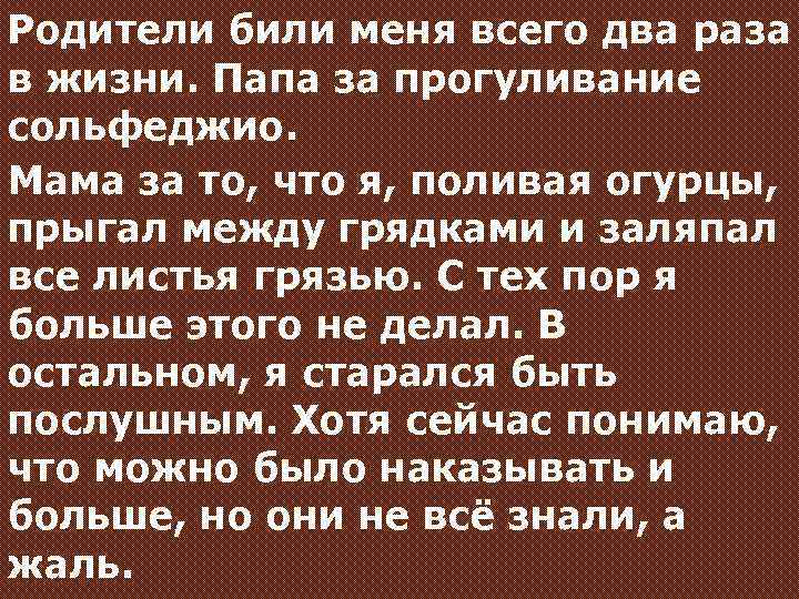 Родители били меня всего два раза в жизни. Папа за прогуливание сольфеджио. Мама за