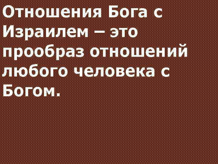 Отношения Бога с Израилем – это прообраз отношений любого человека с Богом. 