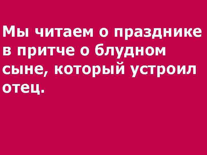 Мы читаем о празднике в притче о блудном сыне, который устроил отец. 