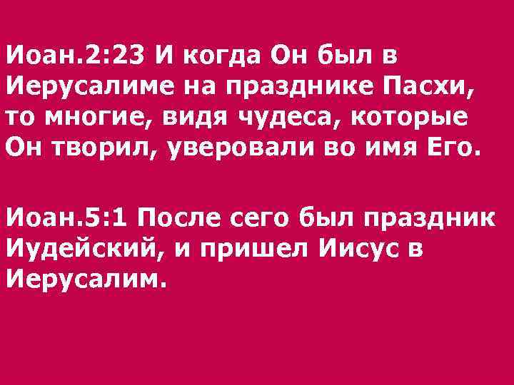 Иоан. 2: 23 И когда Он был в Иерусалиме на празднике Пасхи, то многие,