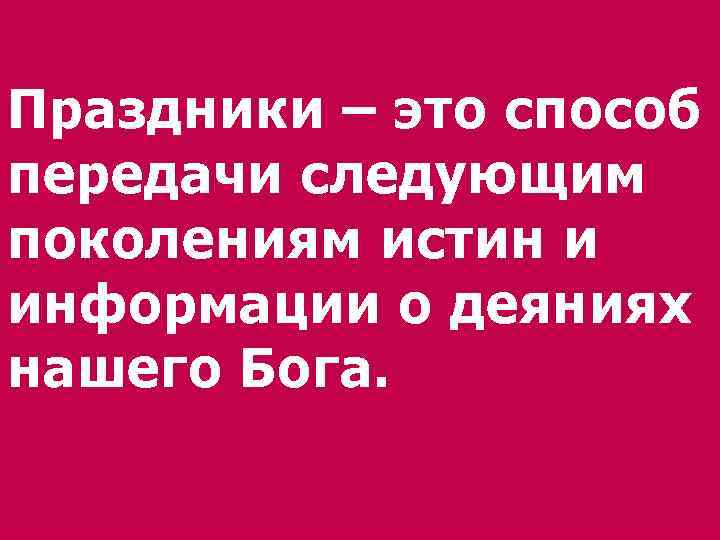 Праздники – это способ передачи следующим поколениям истин и информации о деяниях нашего Бога.