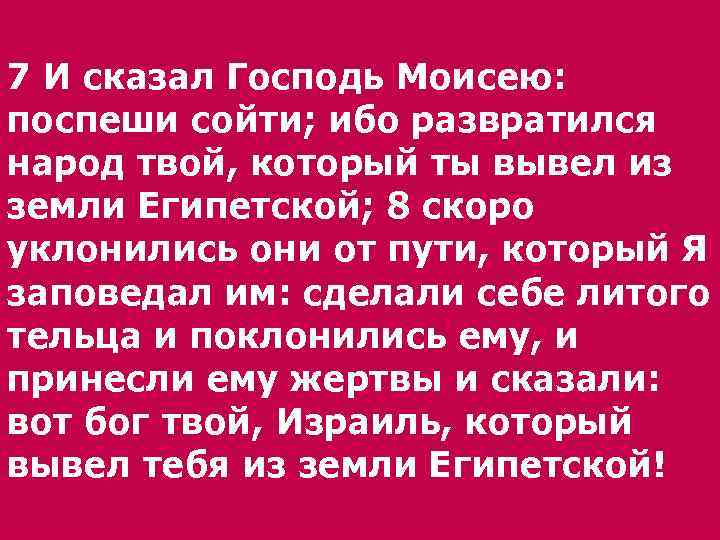 7 И сказал Господь Моисею: поспеши сойти; ибо развратился народ твой, который ты вывел